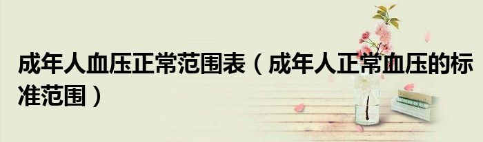 成年人血压正常范围表（成年人正常血压的标准范围）
