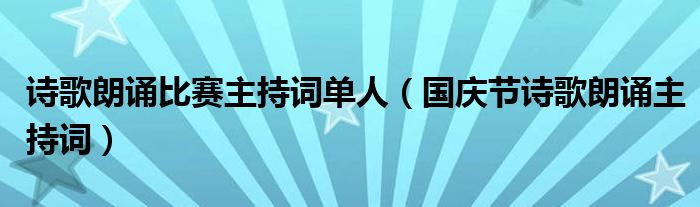诗歌朗诵比赛主持词单人（国庆节诗歌朗诵主持词）