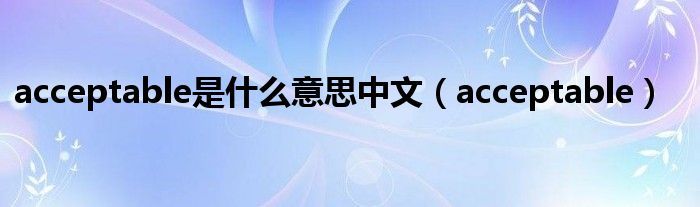 acceptable是什么意思中文（acceptable）