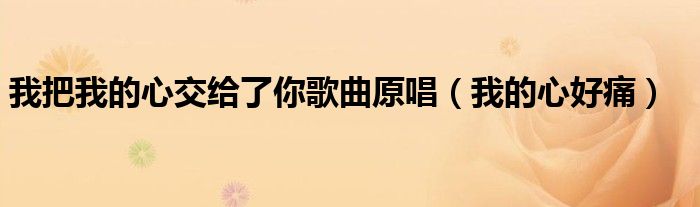 我把我的心交给了你歌曲原唱（我的心好痛）