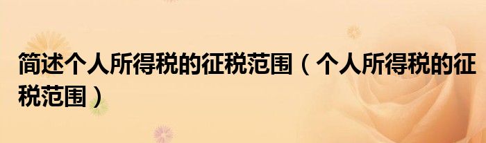 简述个人所得税的征税范围（个人所得税的征税范围）
