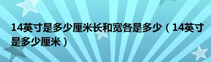 14英寸是多少厘米长和宽各是多少（14英寸是多少厘米）