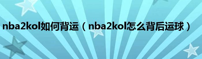 nba2kol如何背运（nba2kol怎么背后运球）