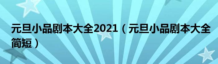 元旦小品剧本大全2021（元旦小品剧本大全简短）