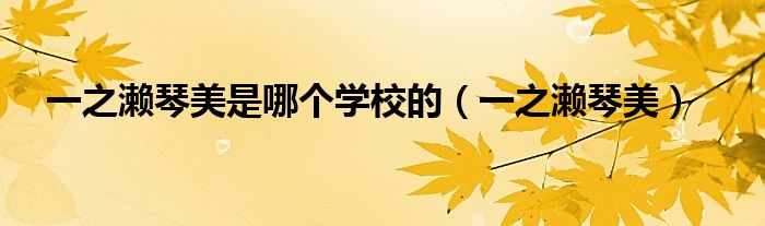 一之濑琴美是哪个学校的（一之濑琴美）