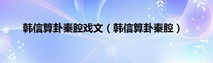 韩信算卦秦腔戏文（韩信算卦秦腔）