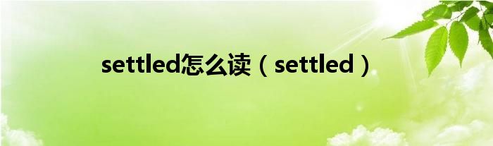 settled怎么读（settled）
