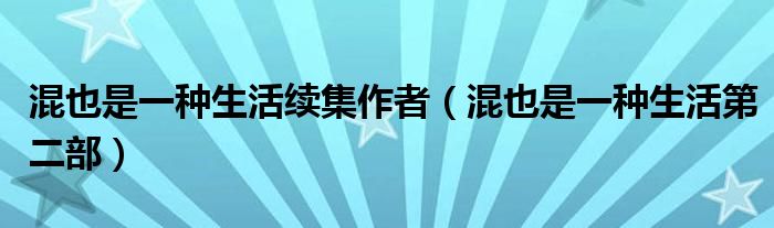 混也是一种生活续集作者（混也是一种生活第二部）
