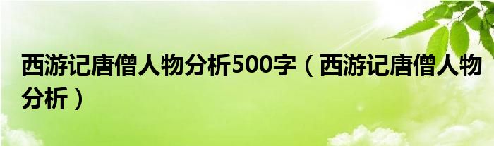 西游记唐僧人物分析500字（西游记唐僧人物分析）