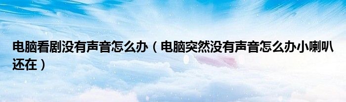 电脑看剧没有声音怎么办（电脑突然没有声音怎么办小喇叭还在）