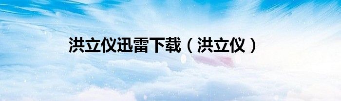 洪立仪迅雷下载（洪立仪）
