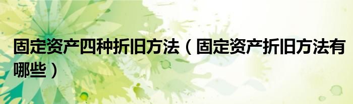 固定资产四种折旧方法（固定资产折旧方法有哪些）