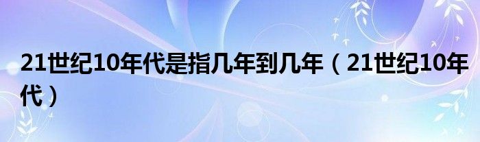 21世纪10年代是指几年到几年（21世纪10年代）