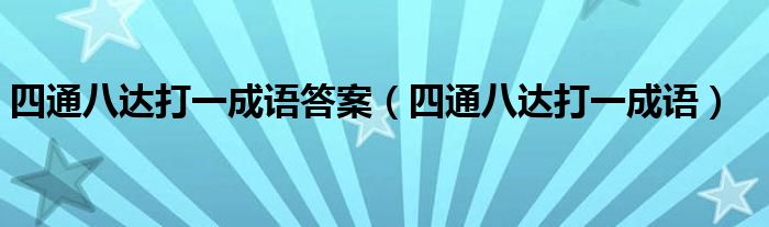 四通八达打一成语答案（四通八达打一成语）