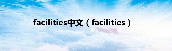 facilities中文（facilities）