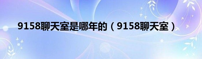9158聊天室是哪年的（9158聊天室）