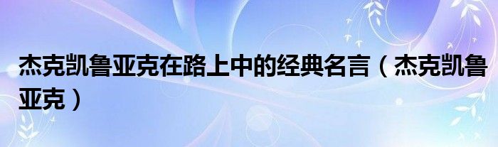 杰克凯鲁亚克在路上中的经典名言（杰克凯鲁亚克）