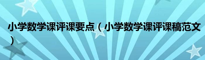小学数学课评课要点（小学数学课评课稿范文）
