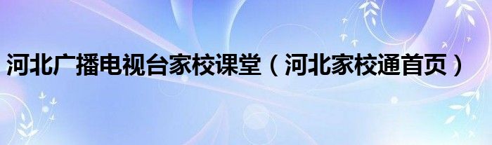 河北广播电视台家校课堂（河北家校通首页）