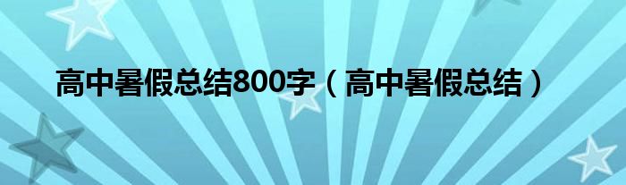 高中暑假总结800字（高中暑假总结）