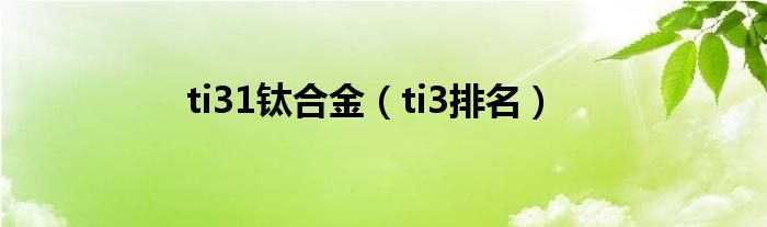 ti31钛合金（ti3排名）