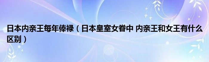 日本内亲王每年俸禄（日本皇室女眷中 内亲王和女王有什么区别）