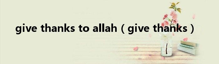 give thanks to allah（give thanks）