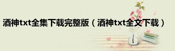 酒神txt全集下载完整版（酒神txt全文下载）