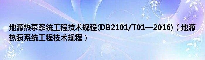 地源热泵系统工程技术规程(DB2101/T01—2016)（地源热泵系统工程技术规程）