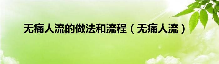 无痛人流的做法和流程（无痛人流）