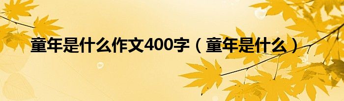 童年是什么作文400字（童年是什么）