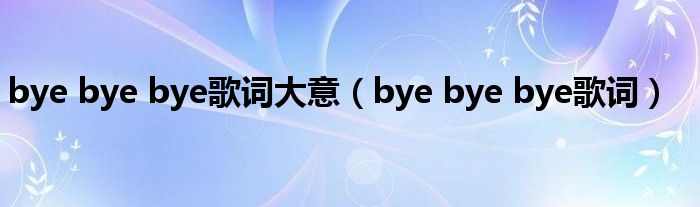 bye bye bye歌词大意（bye bye bye歌词）
