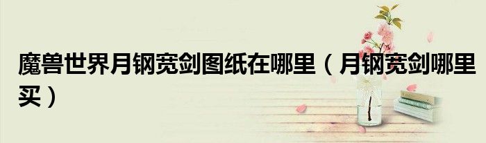 魔兽世界月钢宽剑图纸在哪里（月钢宽剑哪里买）