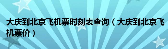 大庆到北京飞机票时刻表查询（大庆到北京飞机票价）