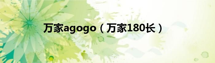 万家agogo（万家180长）
