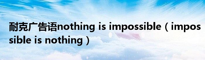 耐克广告语nothing is impossible（impossible is nothing）