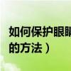 如何保护眼睛的方法要怎么样（如何保护眼睛的方法）