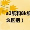 a3纸和8k纸哪个大（8K纸的大小和A3有什么区别）