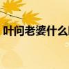 叶问老婆什么时候死的（当老婆怀孕的时候）