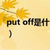 put off是什么意思翻译（put off是什么意思）