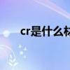 cr是什么材质的缩写（cr是什么材质）