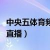 中央五体育频道直播现场直播（中央体育频道直播）