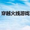 穿越火线游戏现在就玩（穿越火线这个游戏）