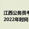 江西公务员考试时间（江西公务员考试时间表2022年时间）