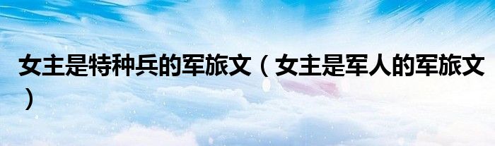 女主是特种兵的军旅文（女主是军人的军旅文）