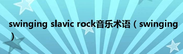 swinging slavic rock音乐术语（swinging）