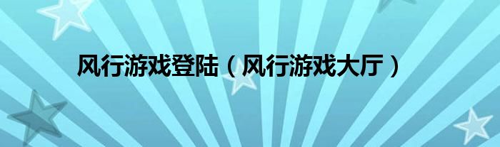 风行游戏登陆（风行游戏大厅）