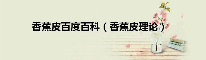 香蕉皮百度百科（香蕉皮理论）