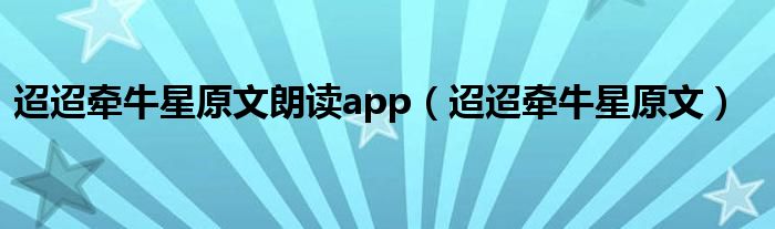 迢迢牵牛星原文朗读app（迢迢牵牛星原文）