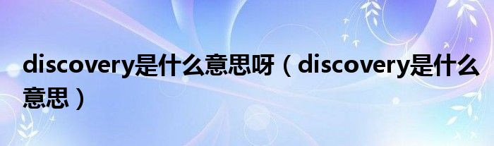 discovery是什么意思呀（discovery是什么意思）